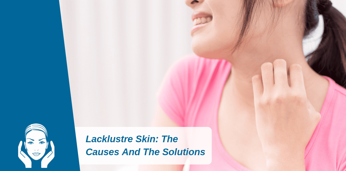 Lacklustre Skin: The Causes And The Solutions