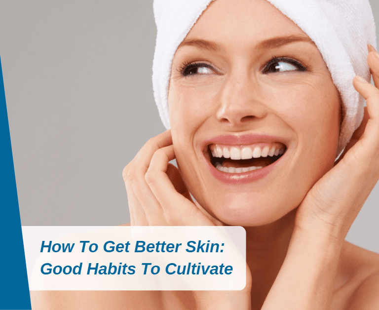 How To Get Better Skin: Good Habits To Cultivate