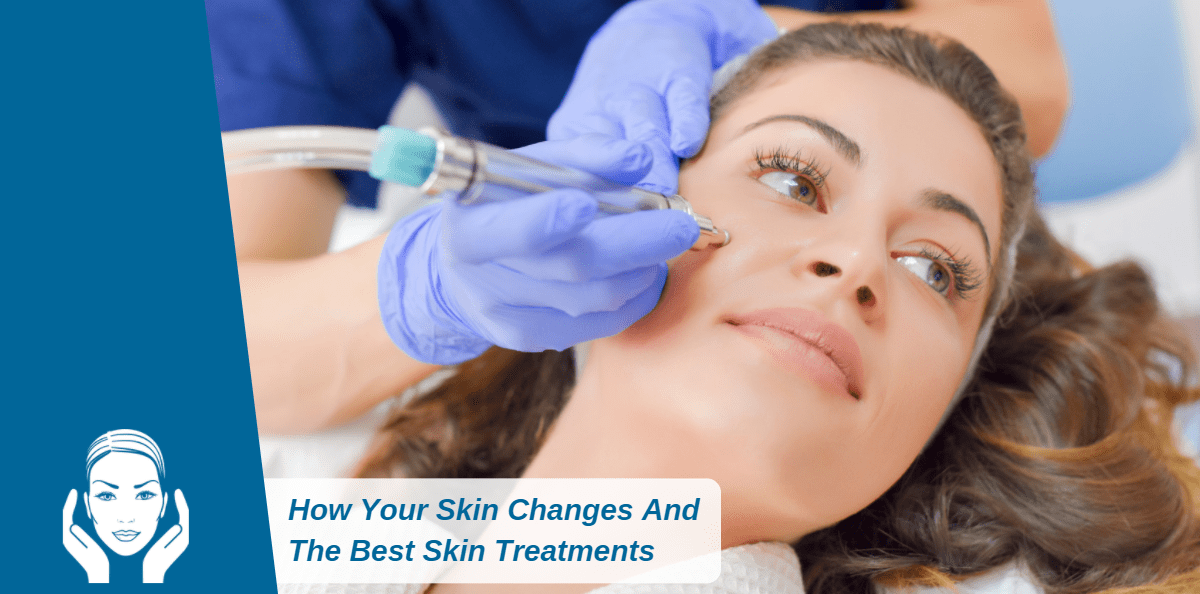 How Your Skin Changes And The Best Skin Treatments