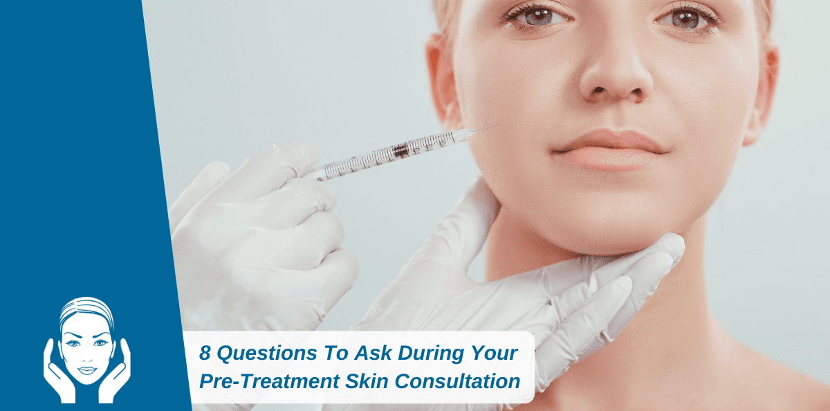 8 Questions To Ask During Your Pre-Treatment Skin Consultation