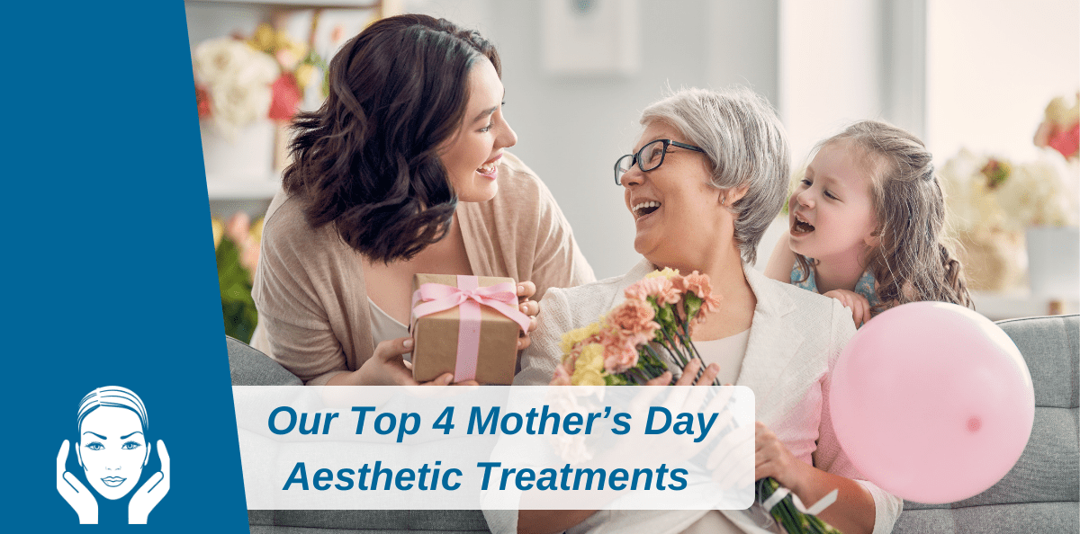 Our Top 4 Mother’s Day Aesthetic Treatments