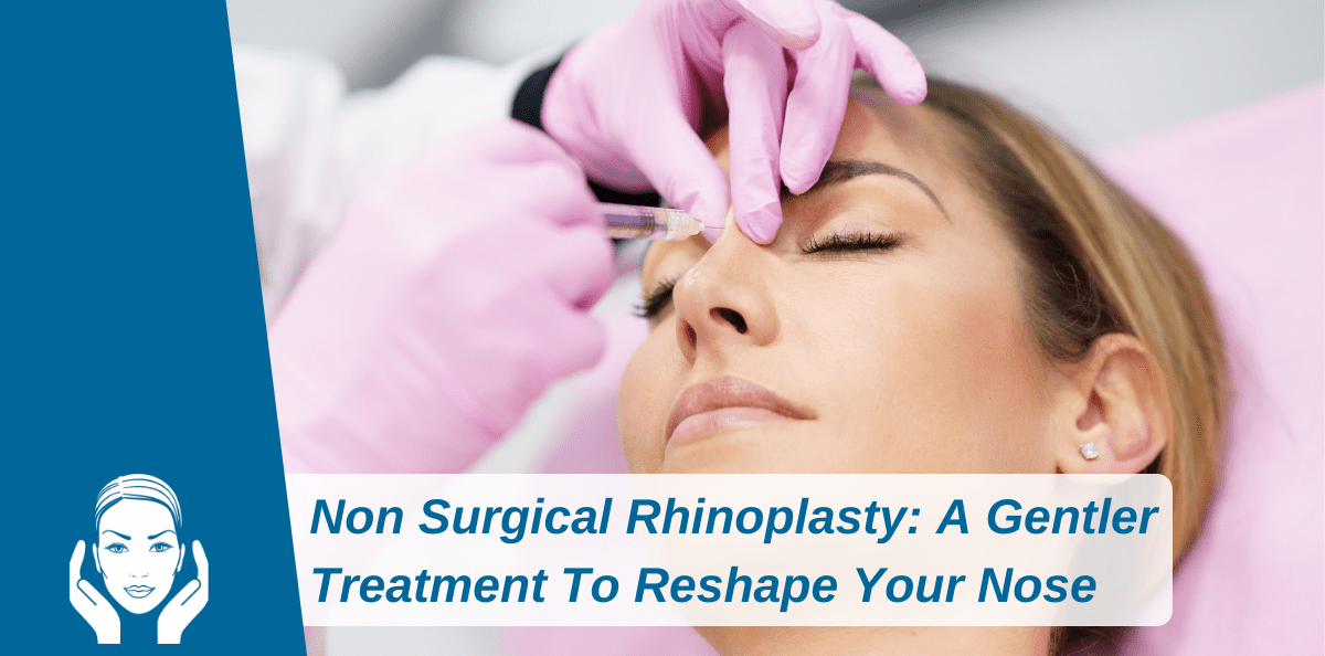 Non Surgical Rhinoplasty: A Gentler Treatment To Reshape Your Nose